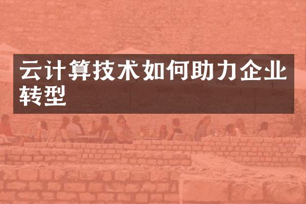 云计算技术如何助力企业转型