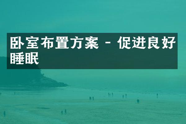 卧室布置方案 - 促进良好睡眠