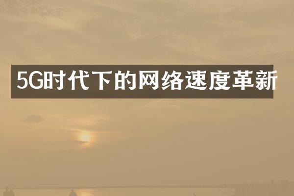 5G时代下的网络速度革新