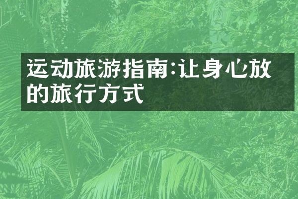 运动旅游指南:让身心放松的旅行方式