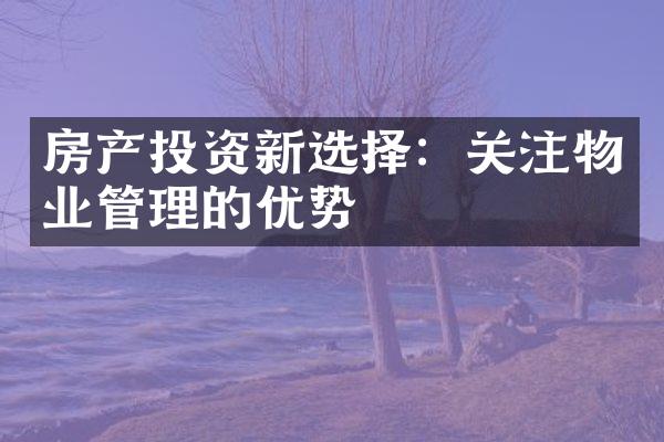 房产投资新选择：关注物业管理的优势