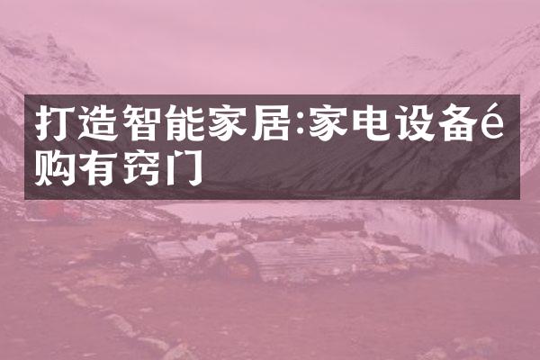 打造智能家居:家电设备选购有窍门