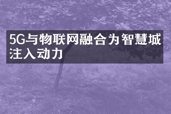 5G与物联网融合为智慧城市注入动力