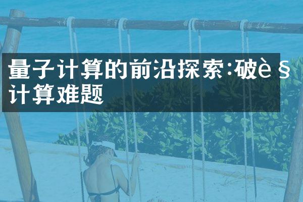 量子计算的前沿探索:破解计算难题