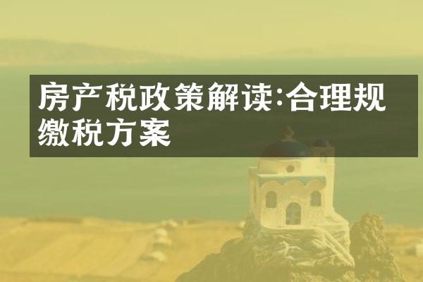 房产税政策解读:合理规划缴税方案
