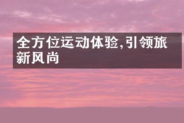 全方位运动体验,引领旅游新风尚