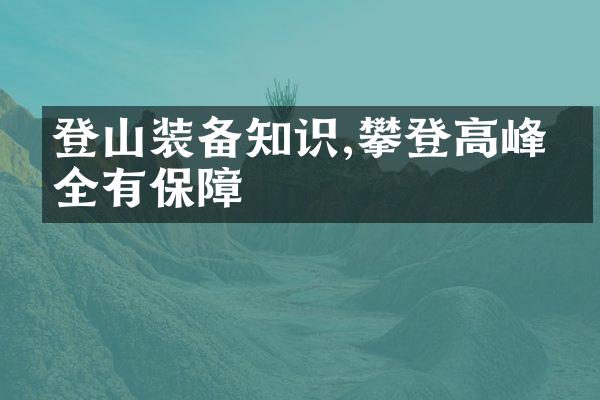 登山装备知识,攀登高峰安全有保障