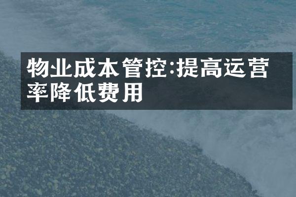 物业成本管控:提高运营效率降低费用