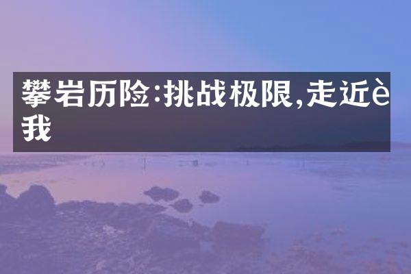 攀岩历险:挑战极限,走近自我