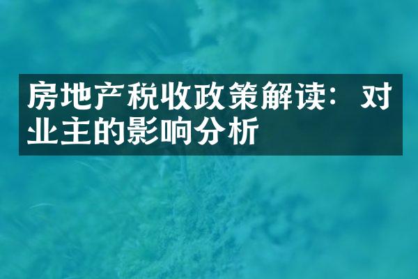 房地产税收政策解读：对业主的影响分析