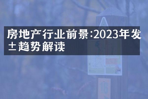 房地产行业前景:2023年发展趋势解读