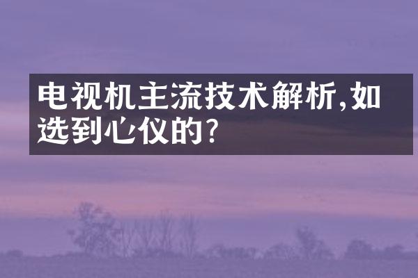 电视机主流技术解析,如何选到心仪的?