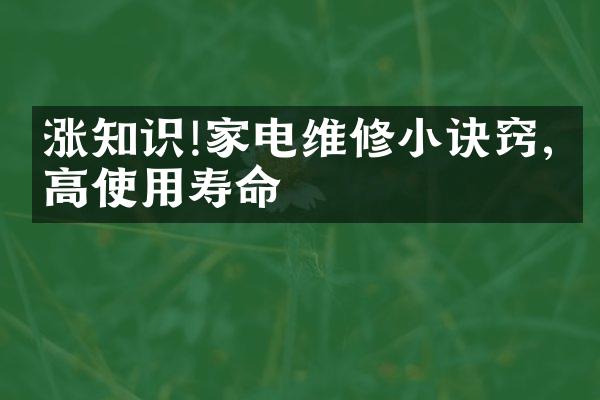涨知识!家电维修小诀窍,提高使用寿命