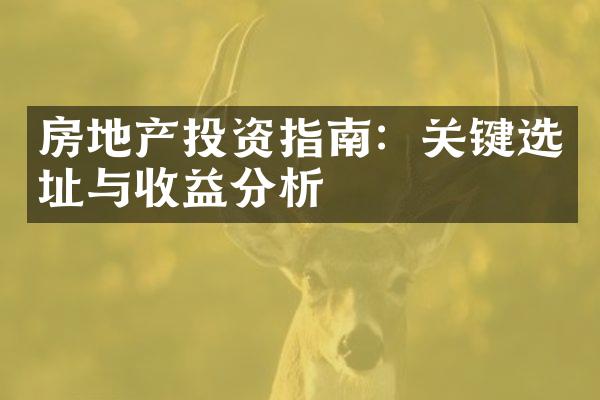 房地产投资指南：关键选址与收益分析