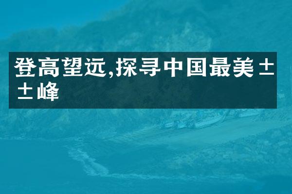 登高望远,探寻中国最美山峰
