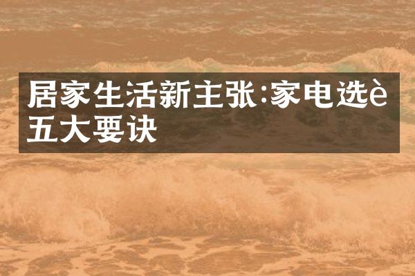居家生活新主张:家电选购五大要诀