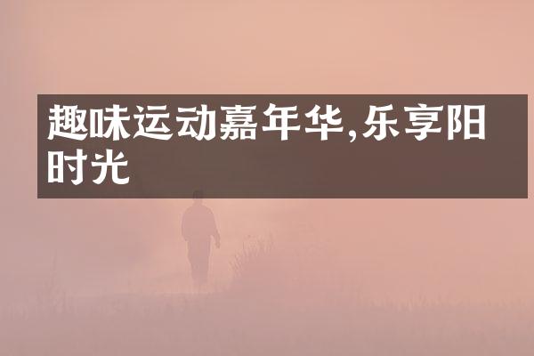趣味运动嘉年华,乐享阳光时光