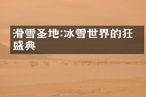 滑雪圣地:冰雪世界的狂欢盛典