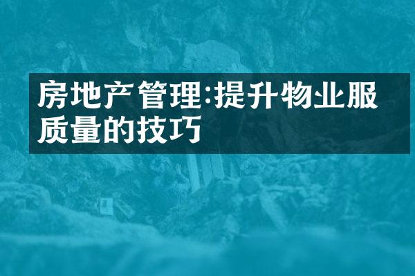 房地产管理:提升物业服务质量的技巧