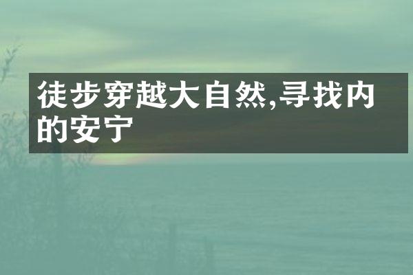 徒步穿越大自然,寻找内心的安宁