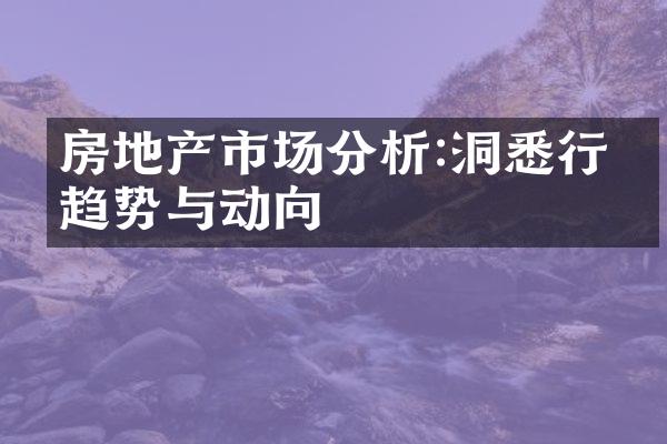 房地产市场分析:洞悉行业趋势与动向