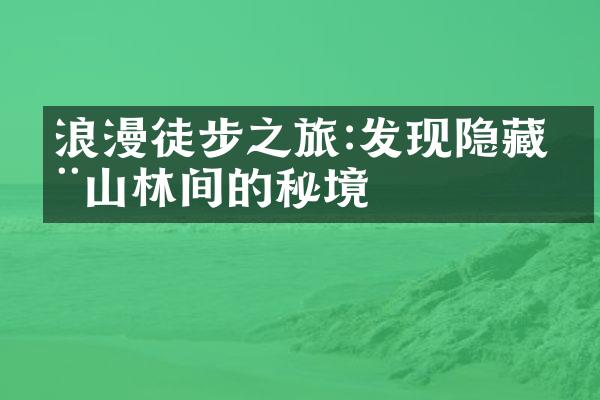 浪漫徒步之旅:发现隐藏在山林间的秘境