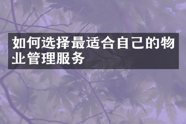 如何选择最适合自己的物业管理服务