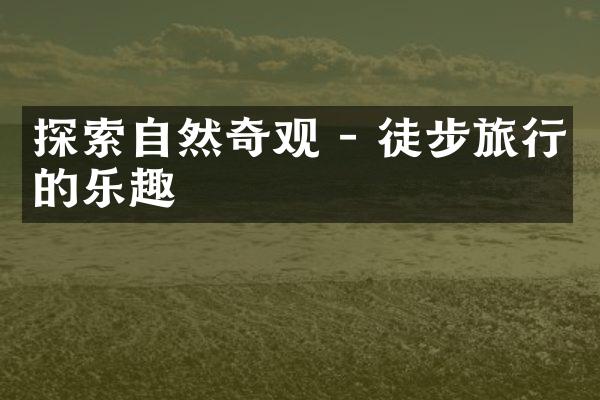 探索自然奇观 - 徒步旅行的乐趣