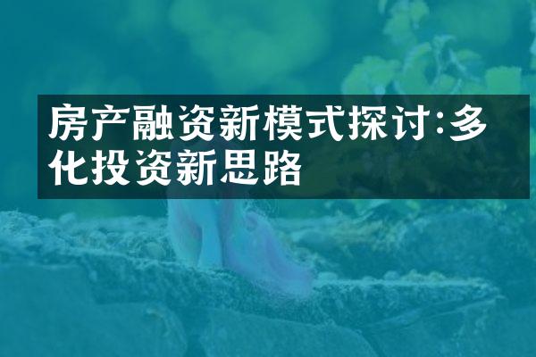 房产融资新模式探讨:多元化投资新思路