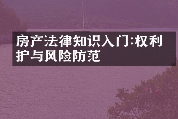房产法律知识入门:权利保护与风险防范
