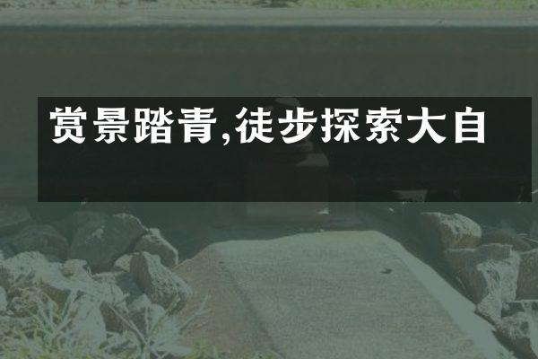 赏景踏青,徒步探索大自然