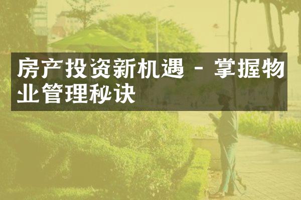 房产投资新机遇 - 掌握物业管理秘诀