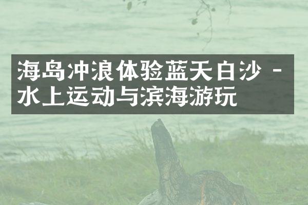 海岛冲浪体验蓝天白沙 - 水上运动与滨海游玩
