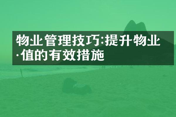 物业管理技巧:提升物业价值的有效措施
