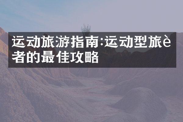 运动旅游指南:运动型旅行者的最佳攻略