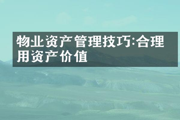 物业资产管理技巧:合理利用资产价值