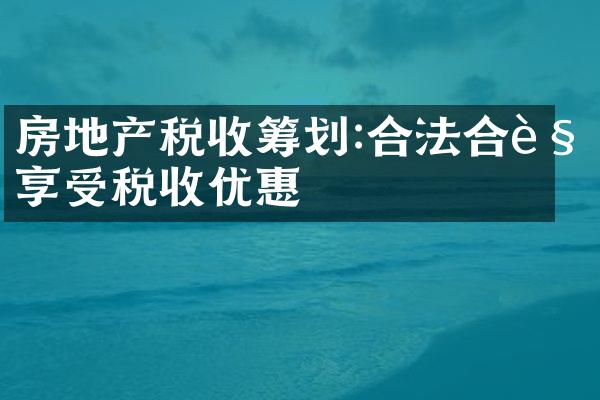 房地产税收筹划:合法合规享受税收优惠