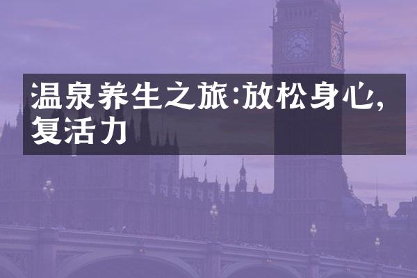 温泉养生之旅:放松身心,恢复活力