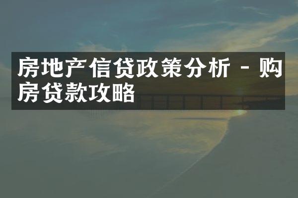 房地产信贷政策分析 - 购房贷款攻略
