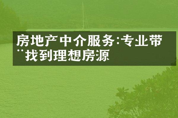 房地产中介服务:专业带您找到理想房源