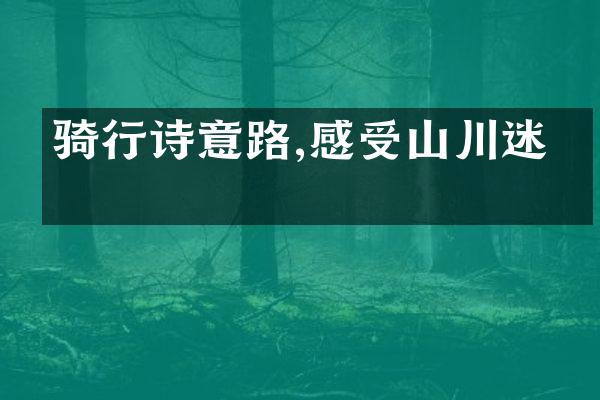 骑行诗意路,感受山川迷人
