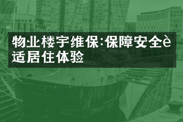 物业楼宇维保:保障安全舒适居住体验