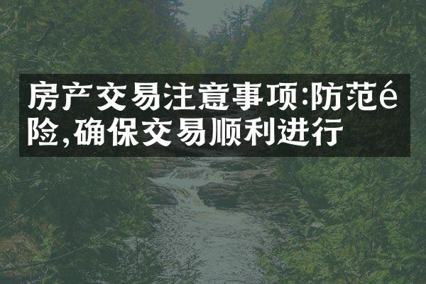 房产交易注意事项:防范风险,确保交易顺利进行
