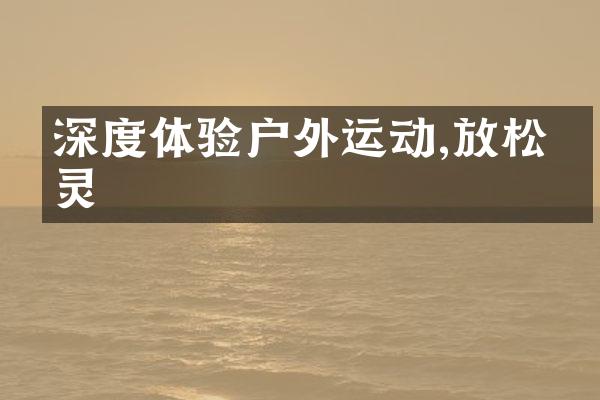 深度体验户外运动,放松心灵