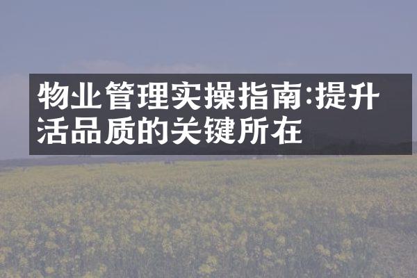 物业管理实操指南:提升生活品质的关键所在
