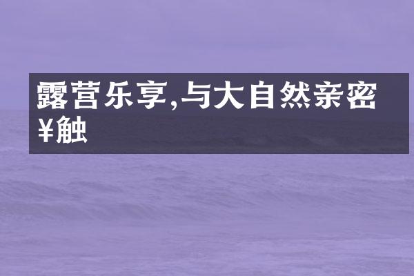露营乐享,与大自然亲密接触