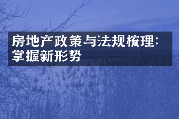 房地产政策与法规梳理：掌握新形势