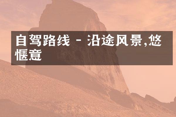 自驾路线 - 沿途风景,悠然惬意