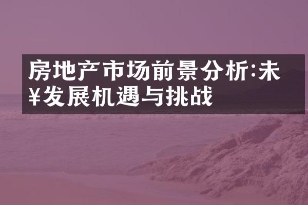 房地产市场前景分析:未来发展机遇与挑战