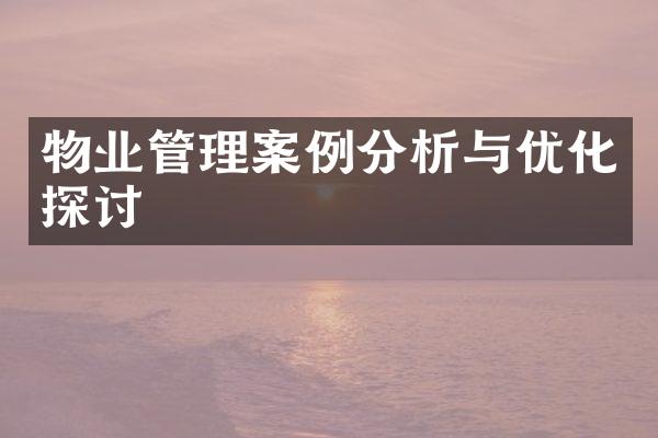 物业管理案例分析与优化探讨